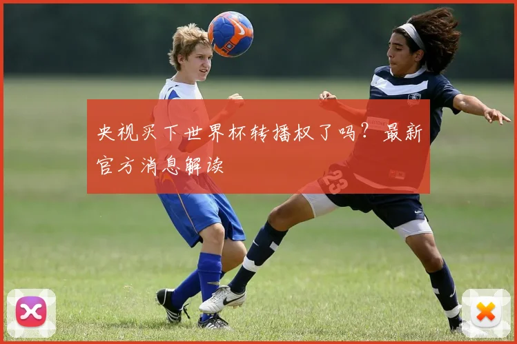 央视买下世界杯转播权了吗?最新官方消息解读