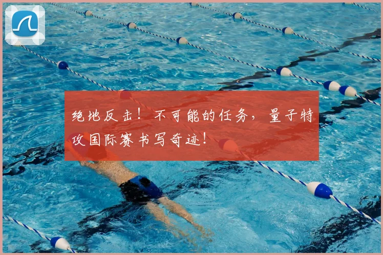 绝地反击!不可能的任务,量子特攻国际赛书写奇迹!