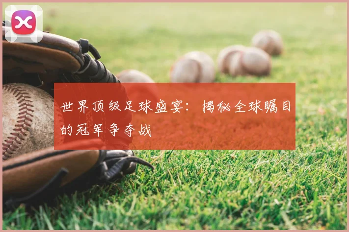 世界顶级足球盛宴:揭秘全球瞩目的冠军争夺战