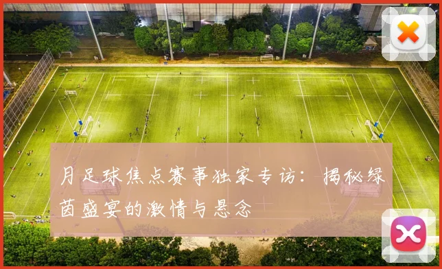 月足球焦点赛事独家专访:揭秘绿茵盛宴的激情与悬念