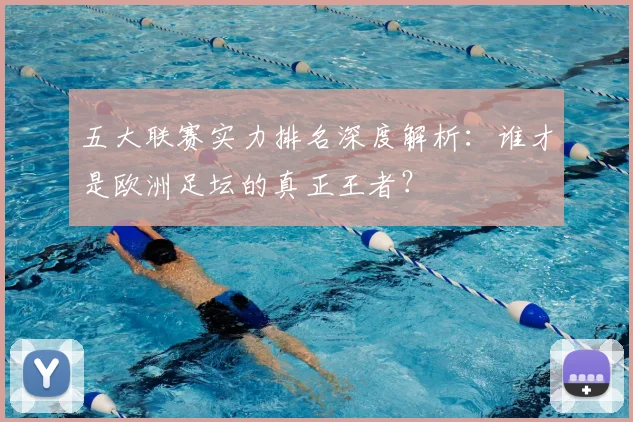 五大联赛实力排名深度解析：谁才是欧洲足坛的真正王者？