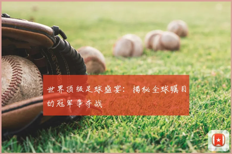 世界顶级足球盛宴:揭秘全球瞩目的冠军争夺战