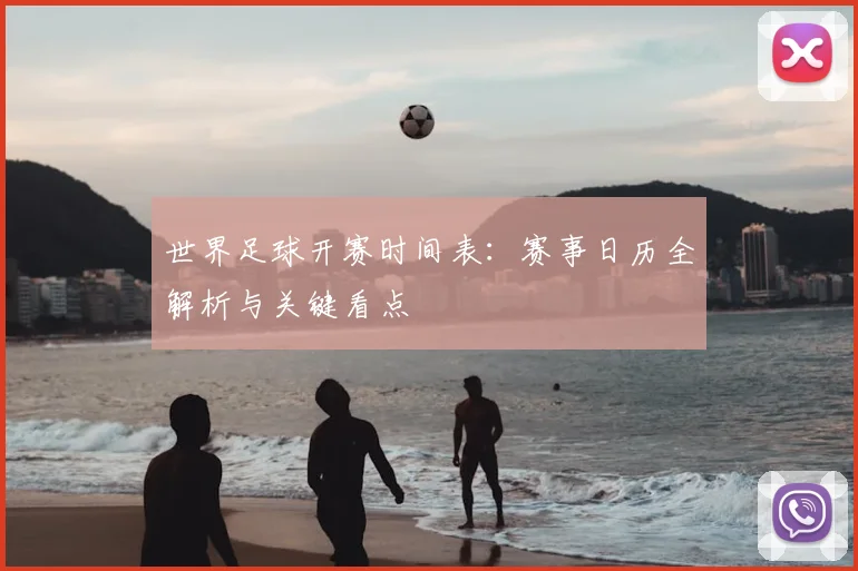 世界足球开赛时间表:赛事日历全解析与关键看点
