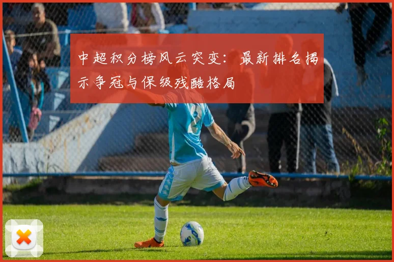 中超积分榜风云突变:最新排名揭示争冠与保级残酷格局